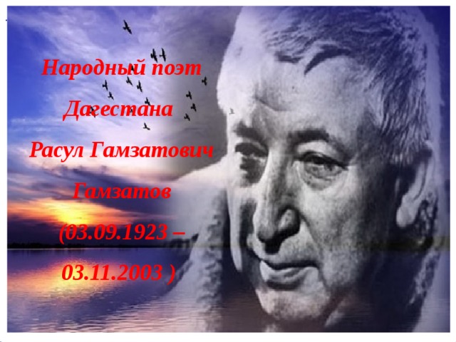 .  Народный поэт Дагестана Расул Гамзатович Гамзатов (03.09.1923 – 03.11.2003 )