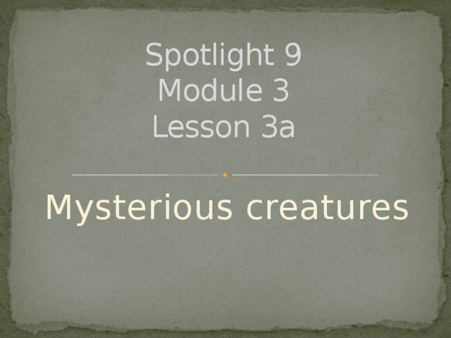 Spotlight 9  Module 3  Lesson 3a   Mysterious creatures 
