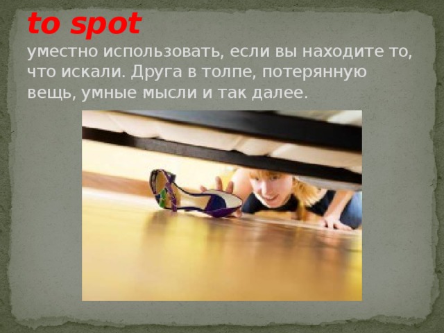 to spot  уместно использовать, если вы находите то, что искали. Друга в толпе, потерянную вещь, умные мысли и так далее. 