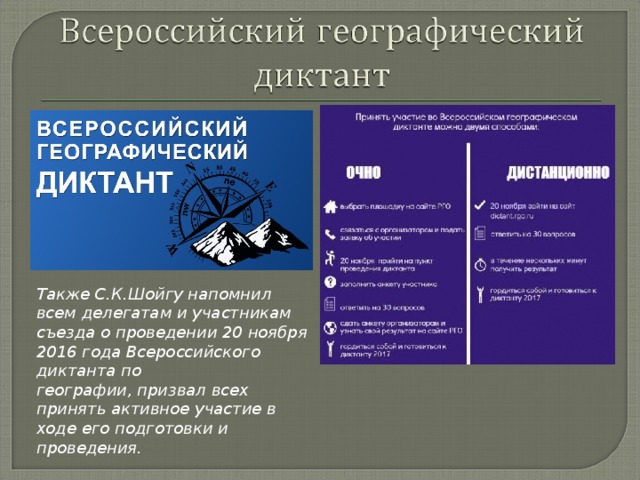 Также С.К.Шойгу напомнил всем делегатам и участникам съезда о проведении 20 ноября 2016 года Всероссийского диктанта по географии, призвал всех принять активное участие в ходе его подготовки и проведения. 