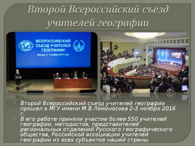 Второй Всероссийский съезд учителей географии прошел в МГУ имени М.В.Ломоносова 2-3 ноября 2016 г. В его работе приняли участие более 550 учителей географии, методистов, представителей региональных отделений Русского географического общества, Российской ассоциации учителей географии из всех субъектов нашей страны.   