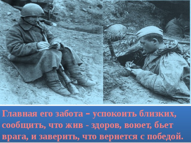 Главная его забота – успокоить близких, сообщить, что жив - здоров, воюет, бьет врага, и заверить, что вернется с победой. 
