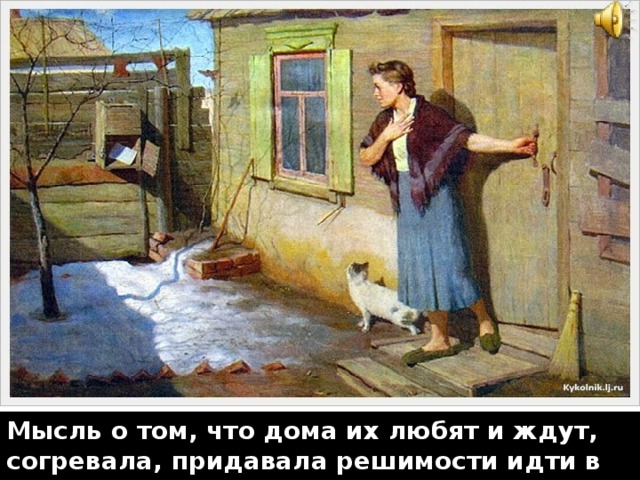 Мысль о том, что дома их любят и ждут, согревала, придавала решимости идти в бой, защищать Родину. 