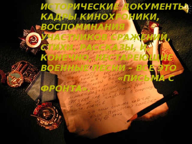 Исторические документы, кадры кинохроники, воспоминания участников сражений, стихи, рассказы, и, конечно, нестареющие военные песни – все это «Письма с фронта».   
