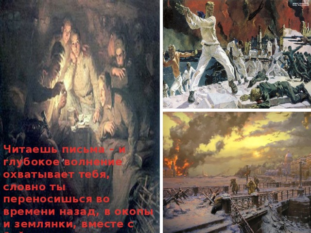 Читаешь письма – и глубокое волнение охватывает тебя, словно ты переносишься во времени назад, в окопы и землянки, вместе с бойцами идешь в яростные штыковые атаки. 