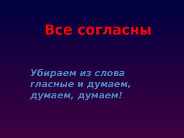 Все согласны Убираем из слова гласные и думаем, думаем, думаем! 