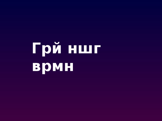 Грй ншг врмн 