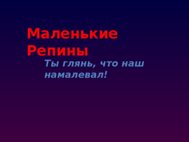 Маленькие Репины Ты глянь, что наш намалевал! 