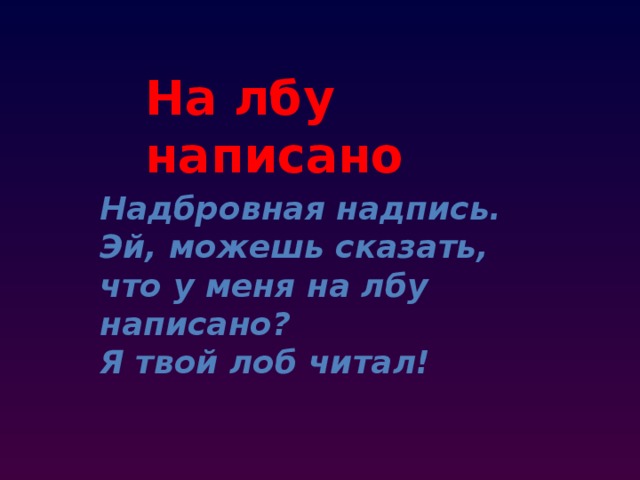 На лбу написано Надбровная надпись. Эй, можешь сказать, что у меня на лбу написано? Я твой лоб читал! 