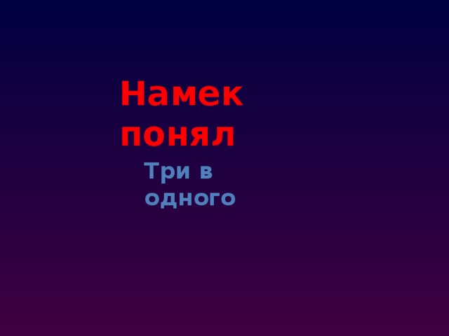 Намек понял Три в одного 