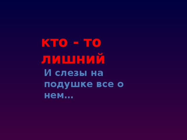 кто - то лишний И слезы на подушке все о нем… 