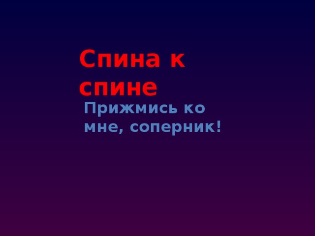 Спина к спине Прижмись ко мне, соперник!  