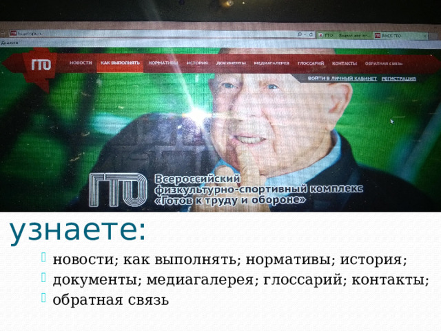 На сайте Вы узнаете: новости; как выполнять; нормативы; история; документы; медиагалерея; глоссарий; контакты; обратная связь 