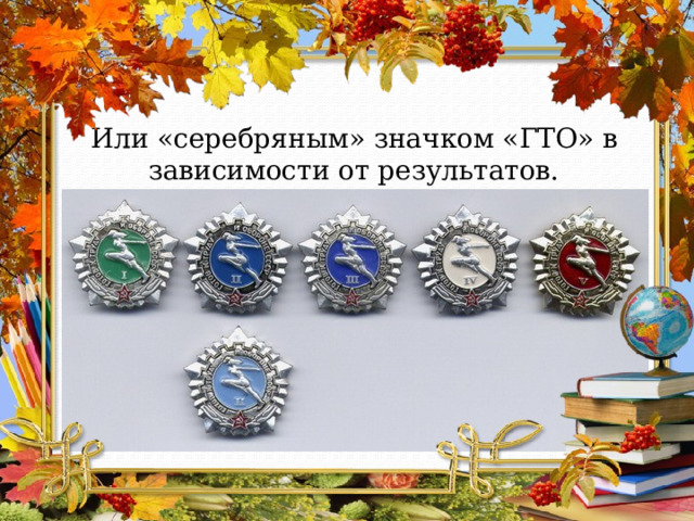 Или «серебряным» значком «ГТО» в зависимости от результатов. 