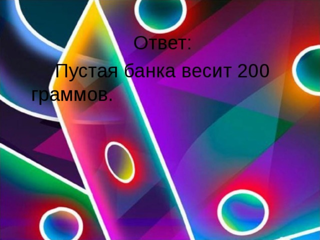    Ответ:         Пустая банка весит 200 граммов. 