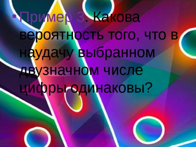 Пример 3 . Какова вероятность того, что в наудачу выбранном двузначном числе цифры одинаковы? 