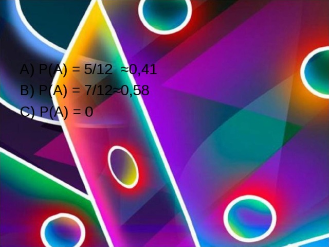 А) Р(А) = 5/12 ≈0,41 В) Р(А) = 7/12≈0,58 С) Р(А) = 0 