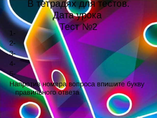 В тетрадях для тестов.  Дата урока  Тест №2 1- 2- 3- 4- 5- Напротив номера вопроса впишите букву правильного ответа 