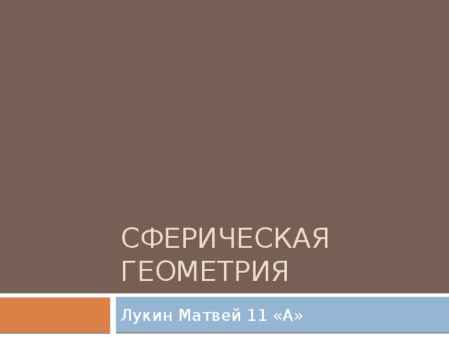 Сферическая геометрия Лукин Матвей 11 «А» 