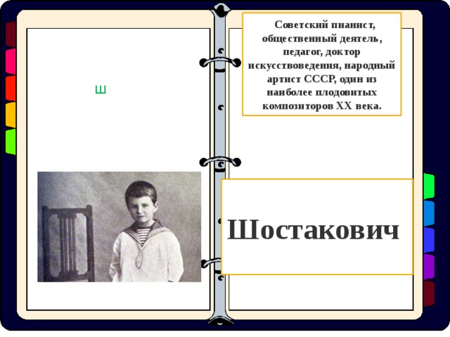  Советский пианист, общественный деятель, педагог, доктор искусствоведения, народный артист СССР, один из наиболее плодовитых композиторов XX века. Ш Шостакович  