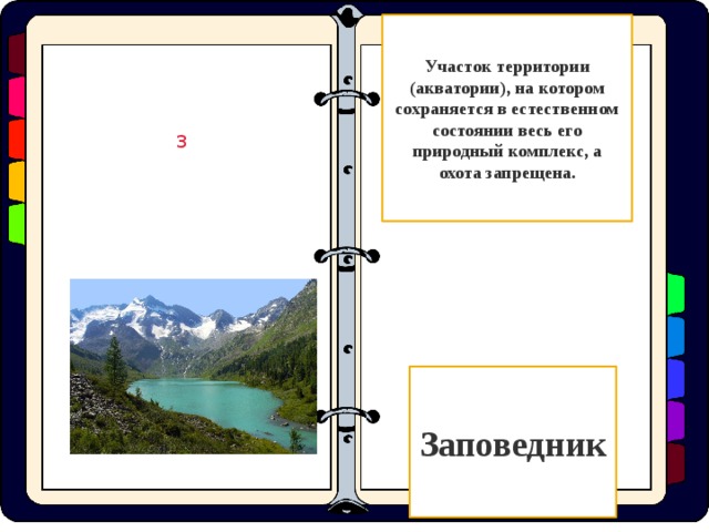 Участок территории (акватории), на котором сохраняется в естественном состоянии весь его природный комплекс, а охота запрещена. З Заповедник  