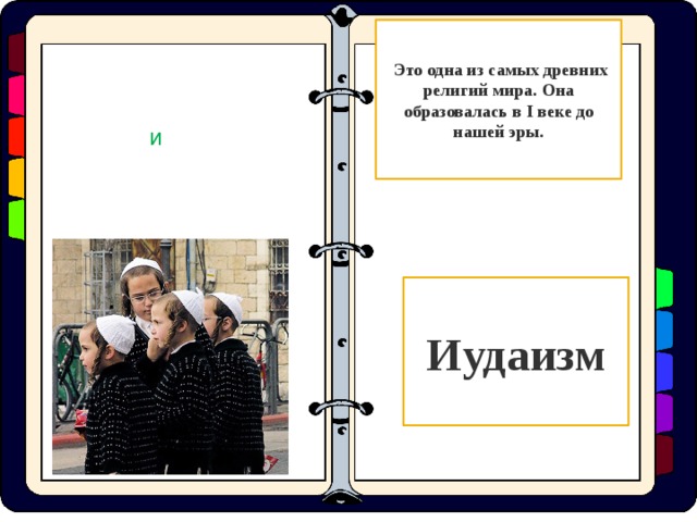  Это одна из самых древних религий мира. Она образовалась в I веке до нашей эры. И Иудаизм  
