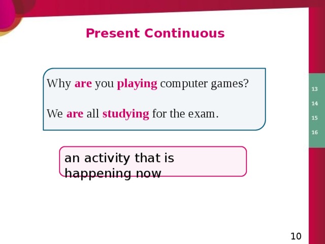 Present Continuous Why are you playing  computer games?  We are all studying  for the exam. an activity that is happening now  2 