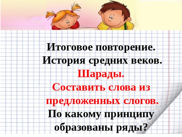 Итоговое повторение. История средних веков. Шарады. Составить слова из предложенных слогов. По какому принципу образованы ряды? 