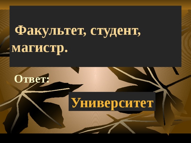     Факультет, студент, магистр. Ответ: Университет 