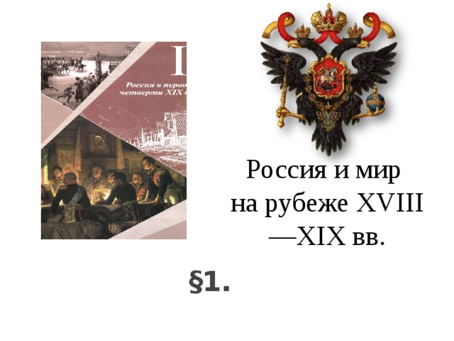 Россия и мир  на рубеже XVIII—XIX вв. §1.   