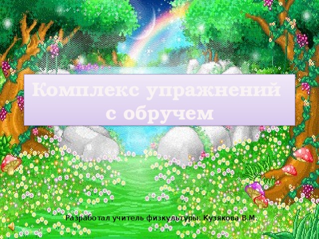 Комплекс упражнений  с обручем Разработал учитель физкультуры: Кузякова В.М.