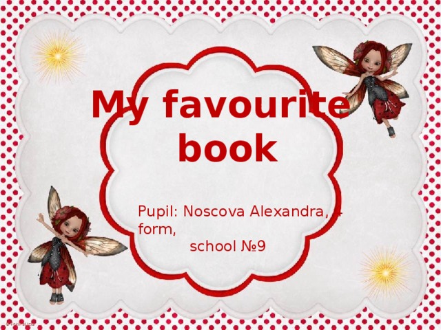 My favourite  book Pupil: Noscova Alexandra, 4 form,  school №9 