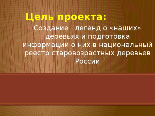 Цель проекта: Создание легенд о «наших» деревьях и подготовка информации о них в национальный реестр старовозрастных деревьев России 