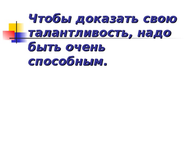 Чтобы доказать свою талантливость, надо быть очень способным.   
