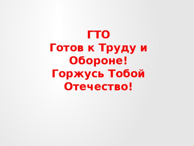 ГТО  Готов к Труду и Обороне!  Горжусь Тобой Отечество! 