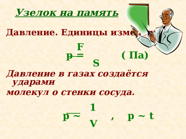 Узелок на память Давление. Единицы измерения.    F  р =  ( Па)  S Давление в газах создаётся ударами молекул о стенки сосуда.   1  р ~   ,  р ~  t  V  