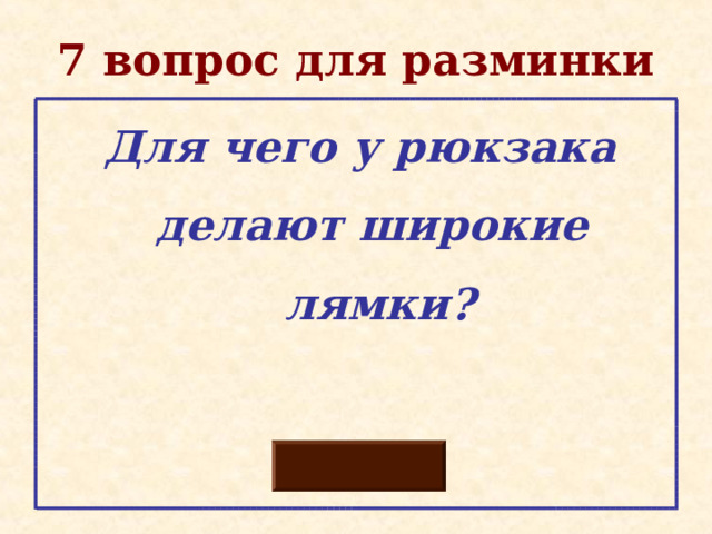 7 вопрос для разминки  Для чего у рюкзака  делают широкие  лямки?  