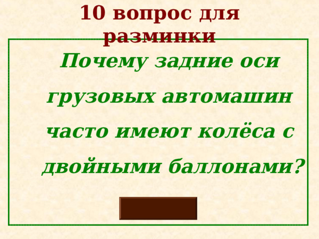 10 вопрос для разминки  Почему задние оси  грузовых автомашин  часто имеют колёса с  двойными баллонами? 