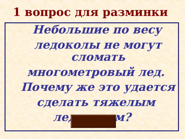 1 вопрос для разминки  Небольшие по весу  ледоколы не могут сломать  многометровый лед.  Почему же это удается  сделать тяжелым  ледоколам? 