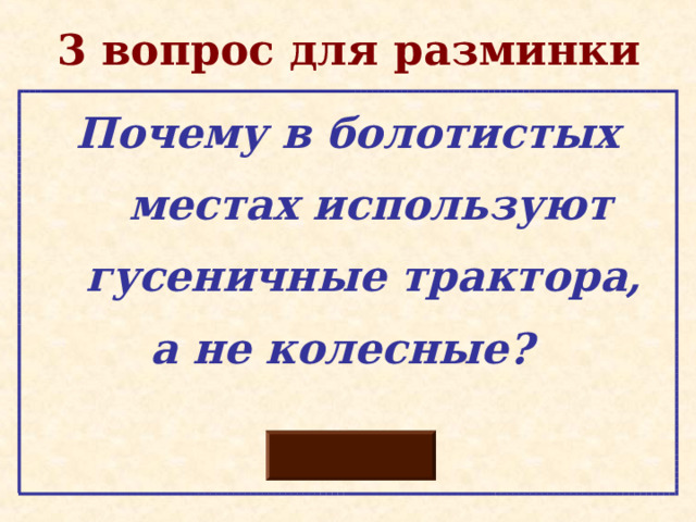 3 вопрос для разминки  Почему в болотистых  местах используют  гусеничные трактора, а не колесные? 