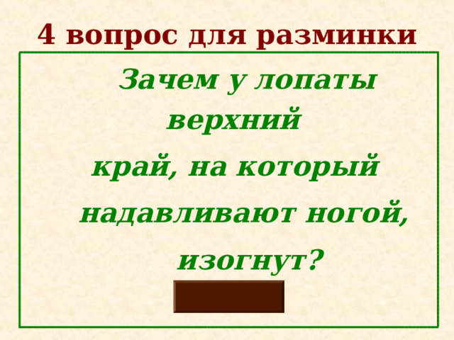 4 вопрос для разминки  Зачем у лопаты верхний  край, на который  надавливают ногой,  изогнут?  
