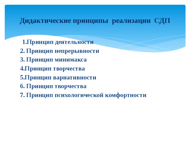 Дидактические принципы реализации СДП  1.Принцип деятельности 2. Принцип непрерывности 3. Принцип минимакса 4.Принцип творчества 5.Принцип вариативности 6. Принцип творчества 7. Принцип психологической комфортности