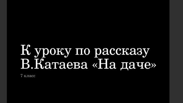 К уроку по рассказу В.Катаева «На даче» 7 класс 