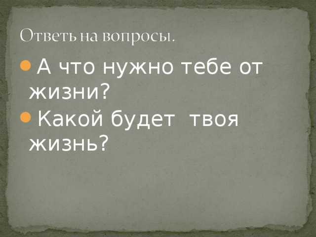 А что нужно тебе от жизни? Какой будет твоя жизнь? 