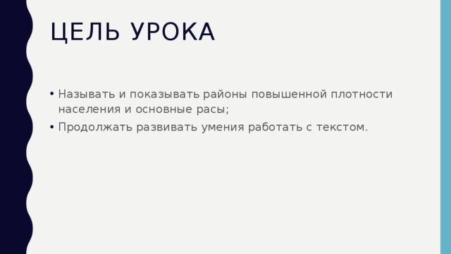 Цель урока Называть и показывать районы повышенной плотности населения и основные расы; Продолжать развивать умения работать с текстом. 