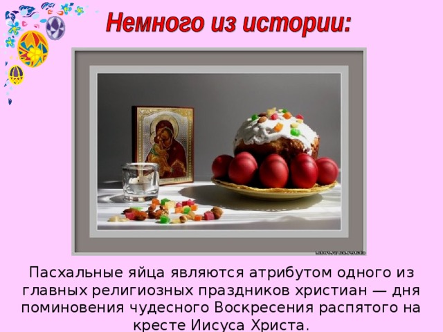 Пасхальные яйца являются атрибутом одного из главных религиозных праздников христиан — дня поминовения чудесного Воскресения распятого на кресте Иисуса Христа.