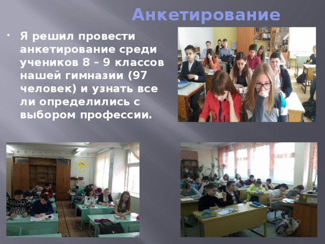  Анкетирование Я решил провести анкетирование среди учеников 8 – 9 классов нашей гимназии (97 человек) и узнать все ли определились с выбором профессии.  