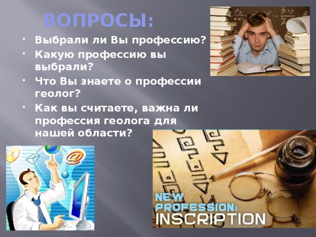 ВОПРОСЫ: Выбрали ли Вы профессию? Какую профессию вы выбрали? Что Вы знаете о профессии геолог? Как вы считаете, важна ли профессия геолога для нашей области? 
