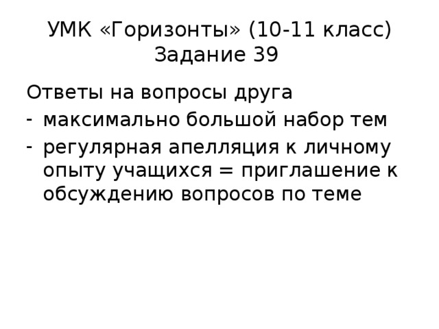 УМК «Горизонты» (10-11 класс)  Задание 39 Ответы на вопросы друга максимально большой набор тем регулярная апелляция к личному опыту учащихся = приглашение к обсуждению вопросов по теме 