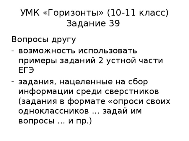 УМК «Горизонты» (10-11 класс)  Задание 39 Вопросы другу возможность использовать примеры заданий 2 устной части ЕГЭ задания, нацеленные на сбор информации среди сверстников (задания в формате «опроси своих одноклассников … задай им вопросы … и пр.) 